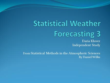 Daria Kluver Independent Study From Statistical Methods in the Atmospheric Sciences By Daniel Wilks.
