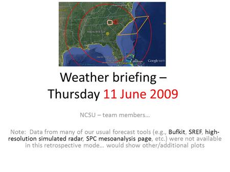 Weather briefing – Thursday 11 June 2009 NCSU – team members… Note: Data from many of our usual forecast tools (e.g., Bufkit, SREF, high- resolution simulated.