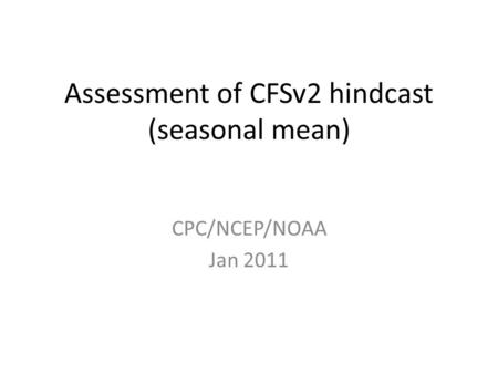 Assessment of CFSv2 hindcast (seasonal mean) CPC/NCEP/NOAA Jan 2011.
