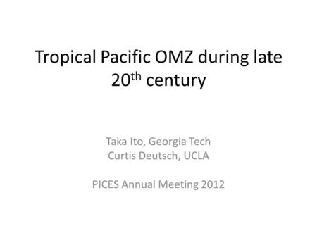 Tropical Pacific OMZ during late 20 th century Taka Ito, Georgia Tech Curtis Deutsch, UCLA PICES Annual Meeting 2012.