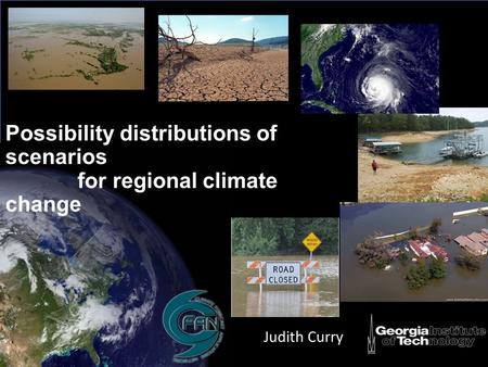 Possibility distributions of scenarios for regional climate change Judith Curry.