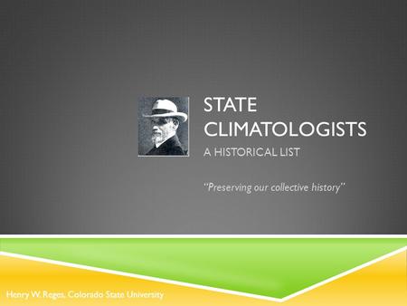 STATE CLIMATOLOGISTS A HISTORICAL LIST “Preserving our collective history” Henry W. Reges, Colorado State University.