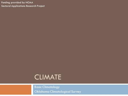 CLIMATE Basic Climatology Oklahoma Climatological Survey Funding provided by NOAA Sectoral Applications Research Project.