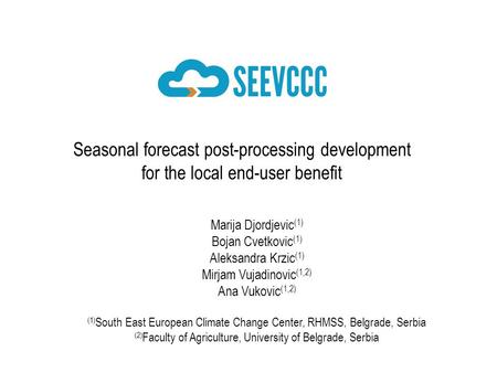 Seasonal forecast post-processing development for the local end-user benefit Marija Djordjevic (1) Bojan Cvetkovic (1) Aleksandra Krzic (1) Mirjam Vujadinovic.