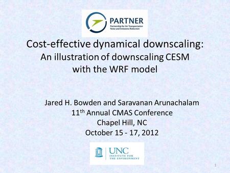 Cost-effective dynamical downscaling: An illustration of downscaling CESM with the WRF model Jared H. Bowden and Saravanan Arunachalam 11 th Annual CMAS.