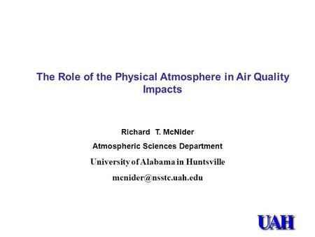 Richard T. McNider Atmospheric Sciences Department University of Alabama in Huntsville The Role of the Physical Atmosphere in Air.