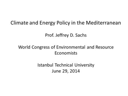 Climate and Energy Policy in the Mediterranean Prof. Jeffrey D. Sachs World Congress of Environmental and Resource Economists Istanbul Technical University.