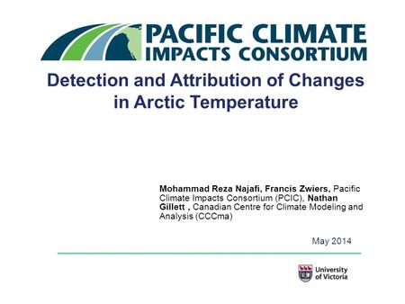 Detection and Attribution of Changes in Arctic Temperature Mohammad Reza Najafi, Francis Zwiers, Pacific Climate Impacts Consortium (PCIC), Nathan Gillett,