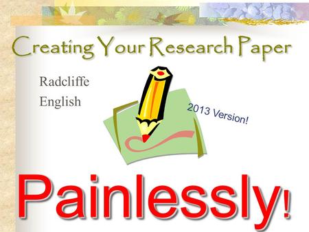 Painlessly ! Creating Your Research Paper Radcliffe English 2013 Version!