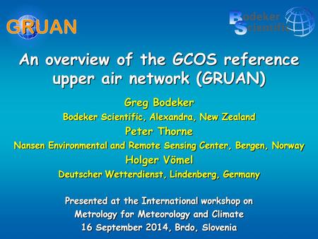 An overview of the GCOS reference upper air network (GRUAN) Greg Bodeker Bodeker Scientific, Alexandra, New Zealand Peter Thorne Nansen Environmental and.