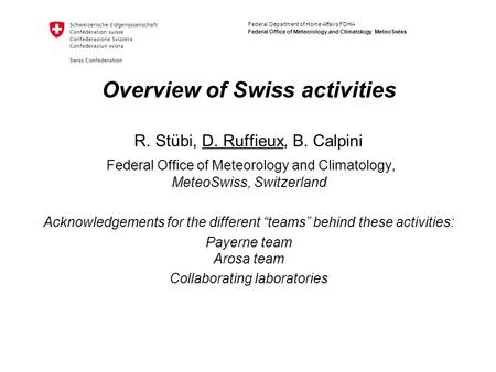 Federal Department of Home Affairs FDHA Federal Office of Meteorology and Climatology MeteoSwiss Overview of Swiss activities R. Stübi, D. Ruffieux, B.