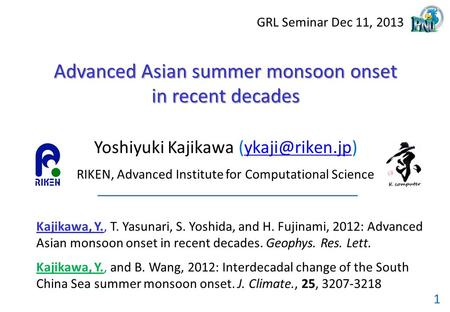 GRL Seminar Dec 11, 2013 1 Advanced Asian summer monsoon onset in recent decades Yoshiyuki Kajikawa RIKEN, Advanced Institute.