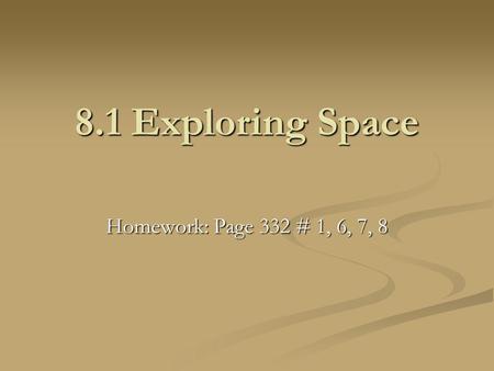 8.1 Exploring Space Homework: Page 332 # 1, 6, 7, 8.