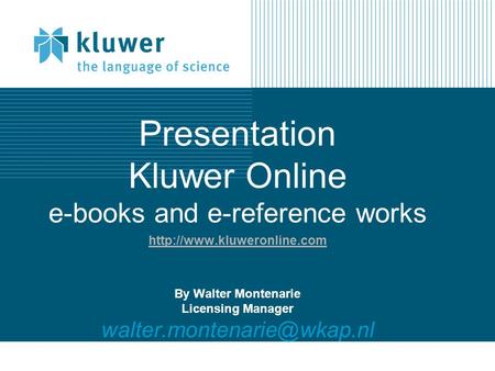 Presentation Kluwer Online e-books and e-reference works  By Walter Montenarie Licensing Manager
