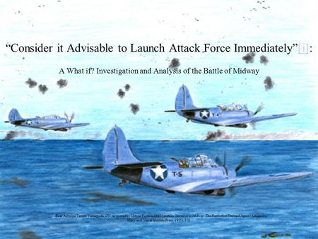 “Consider it Advisable to Launch Attack Force Immediately”[i]: A What if? Investigation and Analysis of the Battle of Midway[i] [ i][ i] Rear Admiral Tamon.
