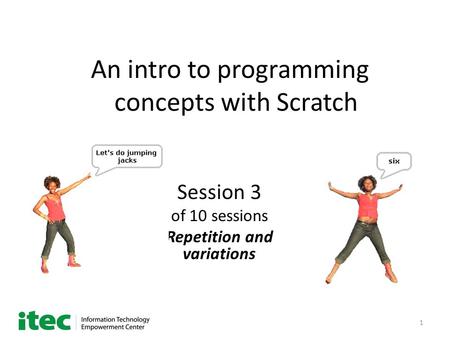 1 An intro to programming concepts with Scratch Session 3 of 10 sessions Repetition and variations.