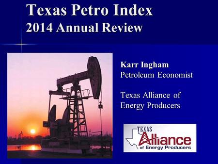 Texas Petro Index 2014 Annual Review Karr Ingham Petroleum Economist Texas Alliance of Energy Producers.