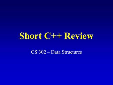 Short C++ Review CS 302 – Data Structures. Call by value/reference.