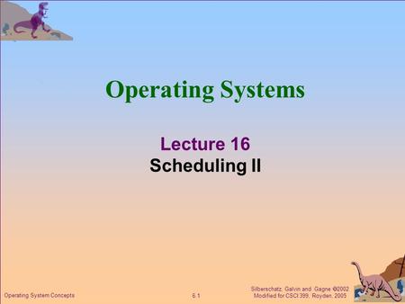 Silberschatz, Galvin and Gagne  2002 Modified for CSCI 399, Royden, 2005 6.1 Operating System Concepts Operating Systems Lecture 16 Scheduling II.