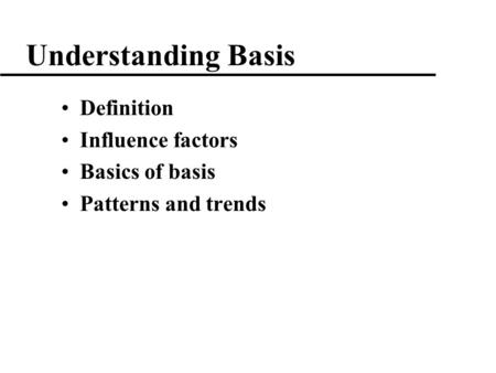 1 Understanding Basis Definition Influence factors Basics of basis Patterns and trends.