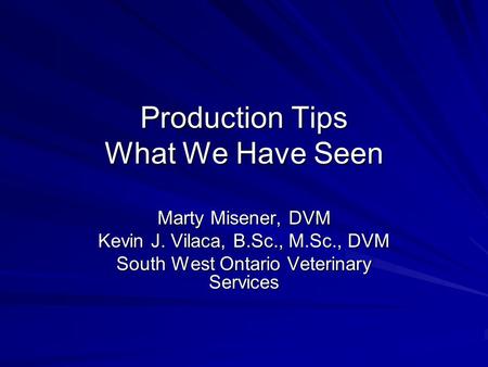 Production Tips What We Have Seen Marty Misener, DVM Kevin J. Vilaca, B.Sc., M.Sc., DVM South West Ontario Veterinary Services.