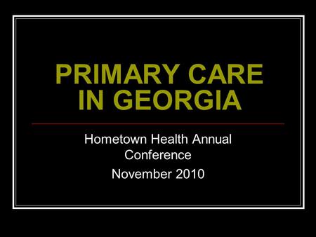 PRIMARY CARE IN GEORGIA Hometown Health Annual Conference November 2010.