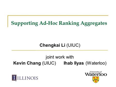 Supporting Ad-Hoc Ranking Aggregates Chengkai Li (UIUC) joint work with Kevin Chang (UIUC) Ihab Ilyas (Waterloo)