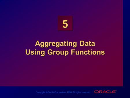 Copyright  Oracle Corporation, 1998. All rights reserved. 5 Aggregating Data Using Group Functions.