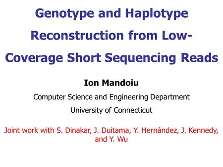 Genotype and Haplotype Reconstruction from Low- Coverage Short Sequencing Reads Ion Mandoiu Computer Science and Engineering Department University of Connecticut.