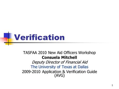 Verification TASFAA 2010 New Aid Officers Workshop Consuela Mitchell Deputy Director of Financial Aid The University of Texas at Dallas 2009-2010 Application.