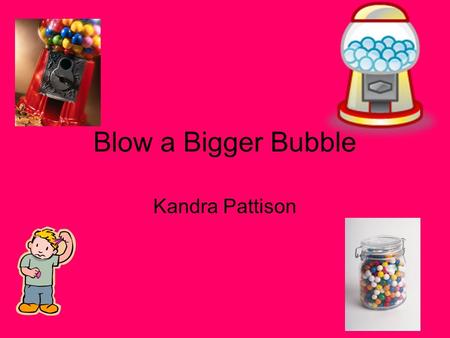 Blow a Bigger Bubble Kandra Pattison.