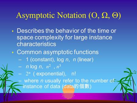 Asymptotic Notation (O, Ω,  ) s Describes the behavior of the time or space complexity for large instance characteristics s Common asymptotic functions.
