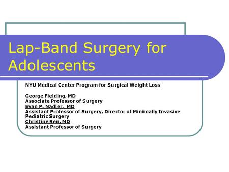 Lap-Band Surgery for Adolescents NYU Medical Center Program for Surgical Weight Loss George Fielding, MD Associate Professor of Surgery Evan P. Nadler,