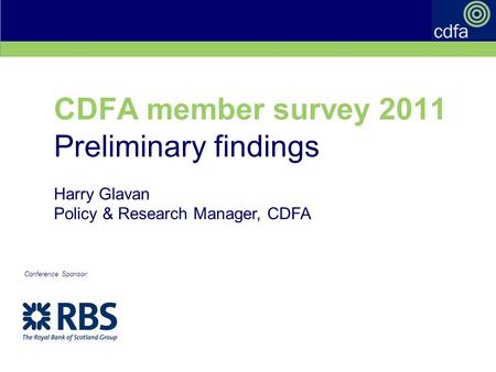 Cdfa annual conference 7-8 September 2011 CDFA member survey 2011 Preliminary findings Harry Glavan Policy & Research Manager, CDFA Conference Sponsor: