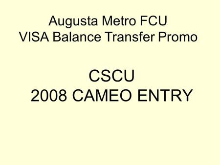 CSCU 2008 CAMEO ENTRY Augusta Metro FCU VISA Balance Transfer Promo.