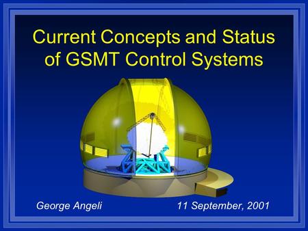 George Angeli 11 September, 2001 Current Concepts and Status of GSMT Control Systems.
