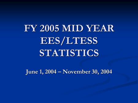 FY 2005 MID YEAR EES/LTESS STATISTICS June 1, 2004 – November 30, 2004.
