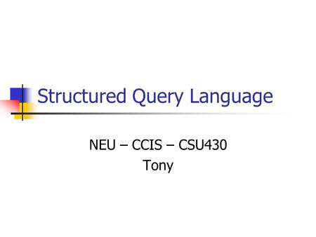 Structured Query Language NEU – CCIS – CSU430 Tony.