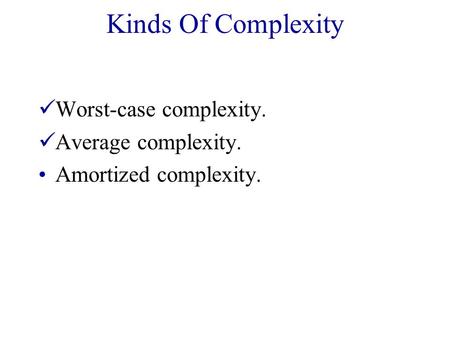 Kinds Of Complexity Worst-case complexity. Average complexity. Amortized complexity.
