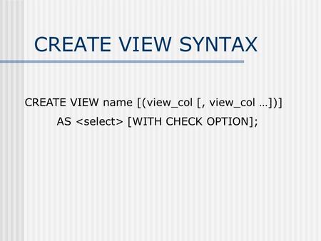 CREATE VIEW SYNTAX CREATE VIEW name [(view_col [, view_col …])] AS [WITH CHECK OPTION];