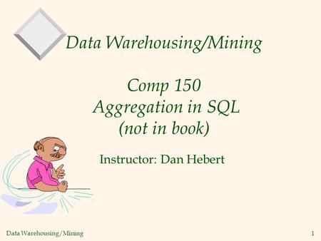 Data Warehousing/Mining 1 Data Warehousing/Mining Comp 150 Aggregation in SQL (not in book) Instructor: Dan Hebert.