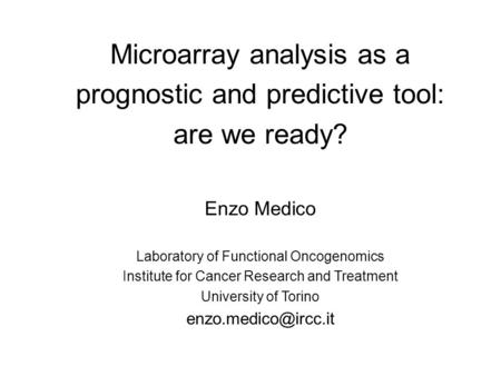 Microarray analysis as a prognostic and predictive tool: are we ready? Enzo Medico Laboratory of Functional Oncogenomics Institute for Cancer Research.