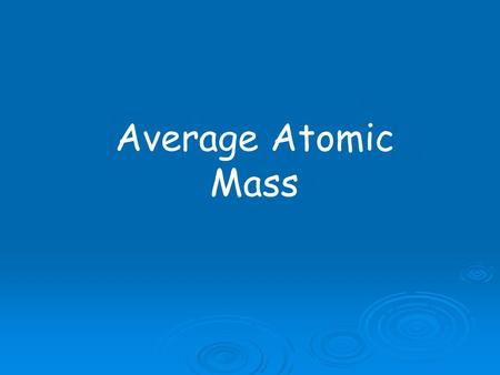 Average Atomic Mass. How much does an atom weigh?  Protons & Neutrons:  1.67 X 10 -24 gram  Electrons:  9.10 X 10 -28 gram  To avoid working with.