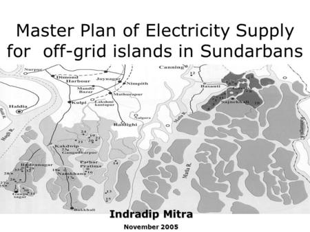 Master Plan of Electricity Supply for off-grid islands in Sundarbans Indradip Mitra November 2005.