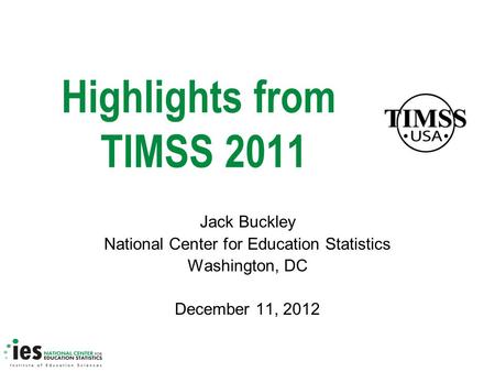Highlights from TIMSS 2011 Jack Buckley National Center for Education Statistics Washington, DC December 11, 2012.