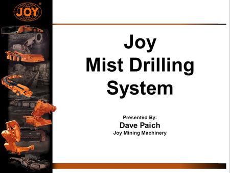Joy Mist Drilling System Presented By: Dave Paich Joy Mining Machinery
