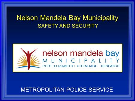 Nelson Mandela Bay Municipality SAFETY AND SECURITY METROPOLITAN POLICE SERVICE.