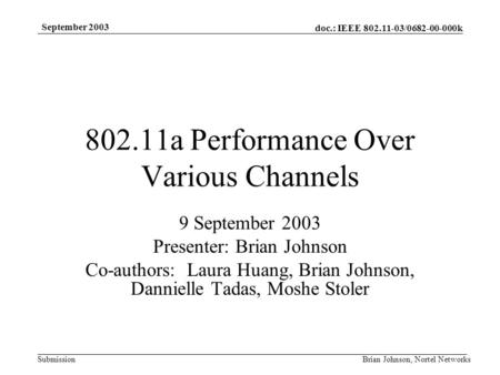 Doc.: IEEE 802.11-03/0682-00-000k Submission September 2003 Brian Johnson, Nortel Networks 802.11a Performance Over Various Channels 9 September 2003 Presenter: