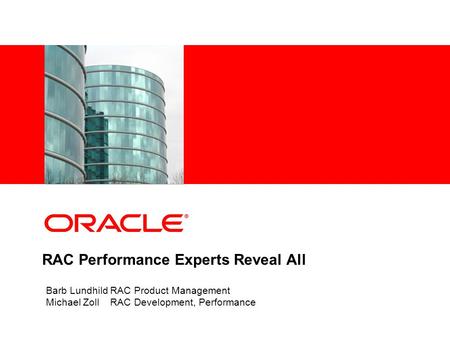 RAC Performance Experts Reveal All Barb Lundhild RAC Product Management Michael Zoll RAC Development, Performance.