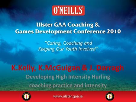 K.Kelly, K.McGuigan & J. Darragh Developing High Intensity Hurling coaching practice and intensity.